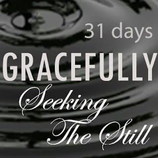 Gracefully Seeking the Still {31 Days}